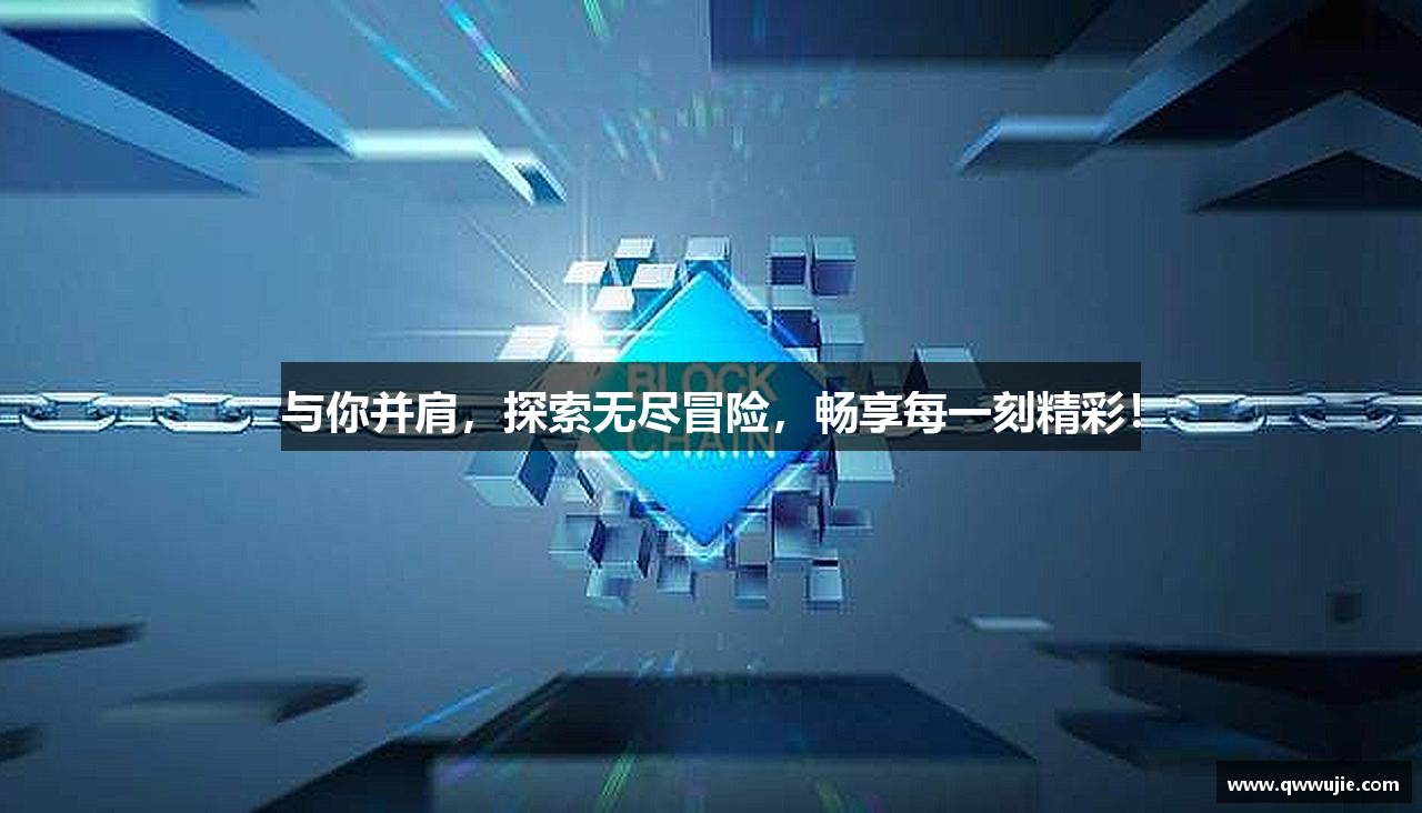 与你并肩，探索无尽冒险，畅享每一刻精彩！